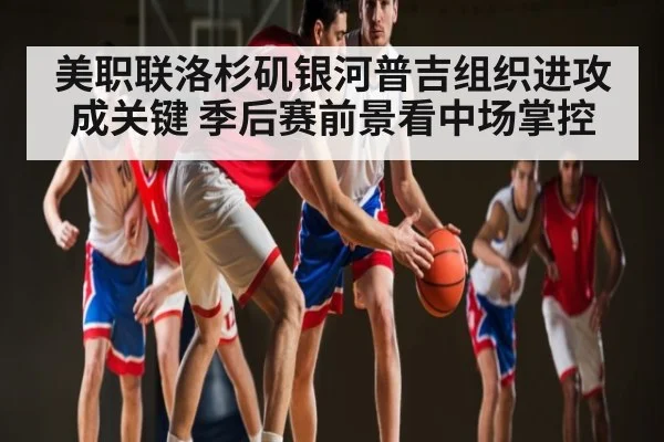 美职联洛杉矶银河普吉组织进攻成关键 季后赛前景看中场掌控