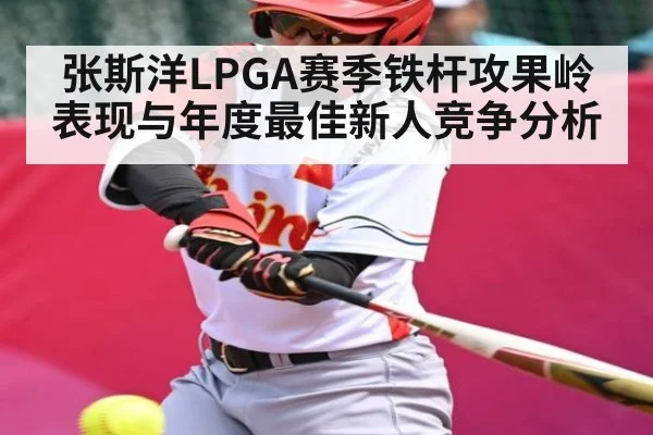 张斯洋LPGA赛季铁杆攻果岭表现与年度最佳新人竞争分析