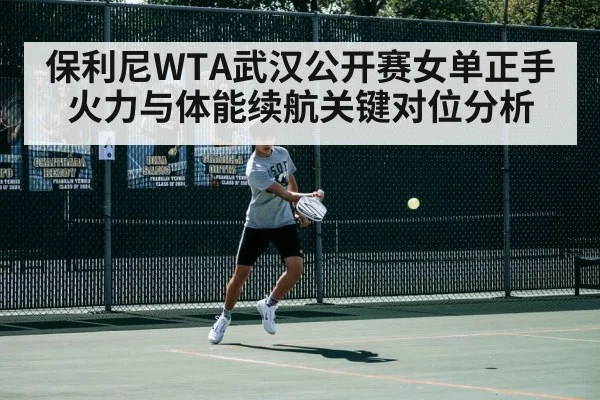 保利尼WTA武汉公开赛女单正手火力与体能续航关键对位分析